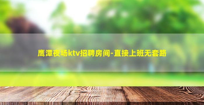 鹰潭夜场ktv招聘房间-直接上班无套路